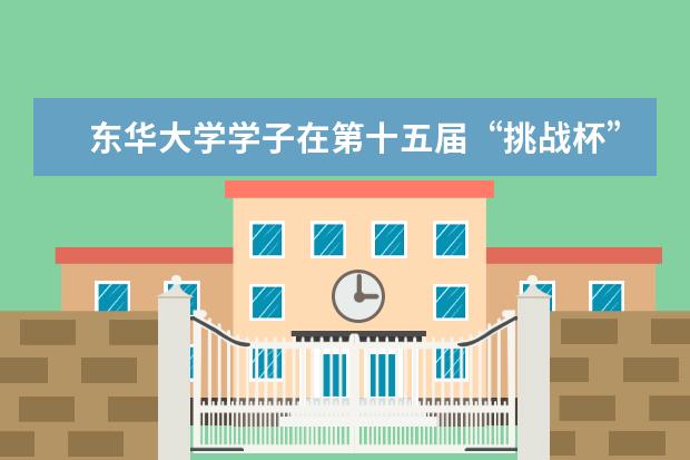 东华大学学子在第十五届“挑战杯”上海市大学生课外学术科技作品竞赛决赛中获佳绩