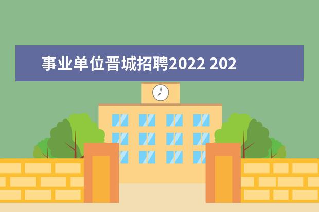 事业单位晋城招聘2022 2023年晋城市城区事业单位公开引进高层次人才公告? ...