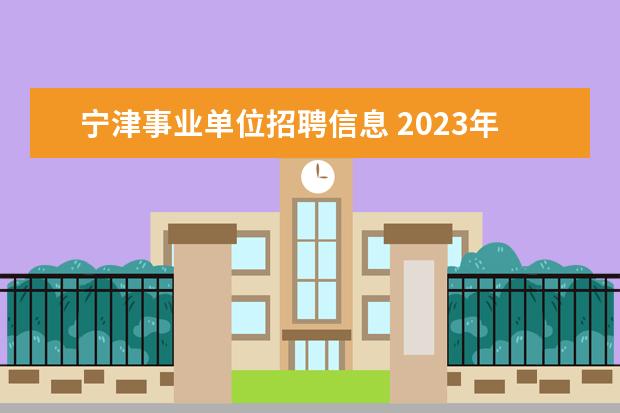 宁津事业单位招聘信息 2023年德州宁津县事业单位公开招聘工作人员简章? - ...