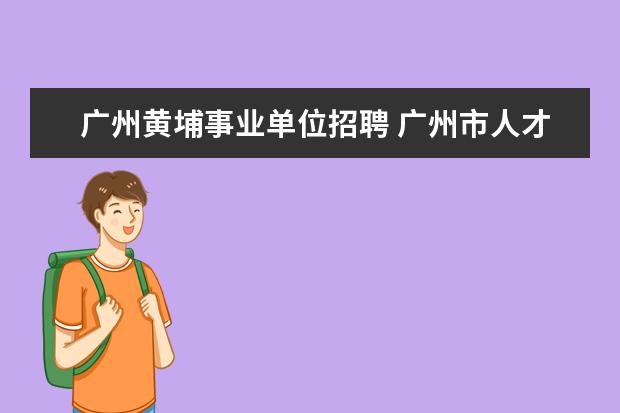 广州黄埔事业单位招聘 广州市人才市场在哪里?