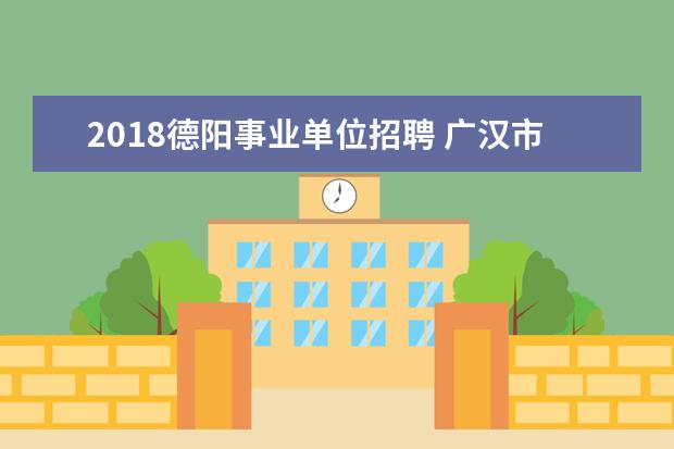 2018德阳事业单位招聘 广汉市有多少个乡镇