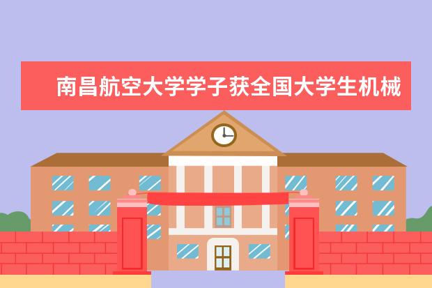 南昌航空大学学子获全国大学生机械创新设计大赛一等奖