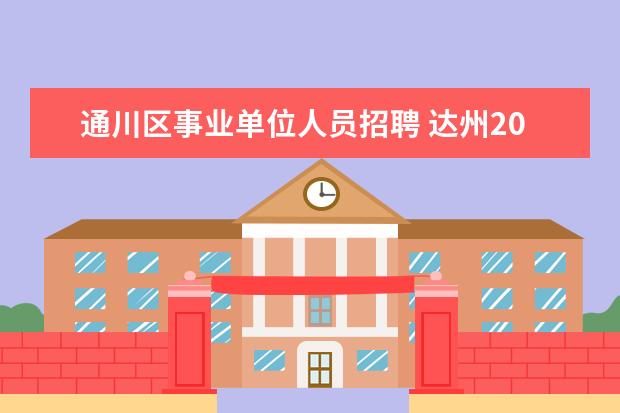 通川区事业单位人员招聘 达州2022年考编时间