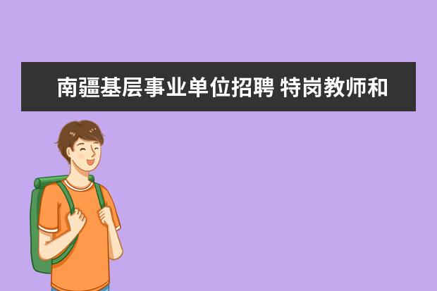 南疆基层事业单位招聘 特岗教师和三支一扶是一样的吗?有没有区别? - 百度...