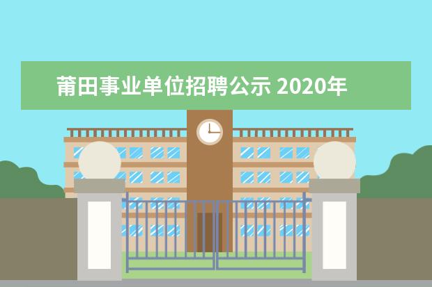 莆田事业单位招聘公示 2020年福建莆田市事业单位招聘什么时间报名? - 百度...