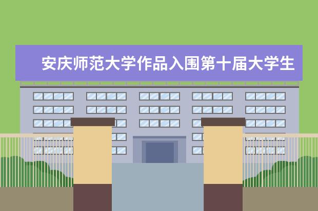 安庆师范大学作品入围第十届大学生节能减排社会实践与科技竞赛全国决赛