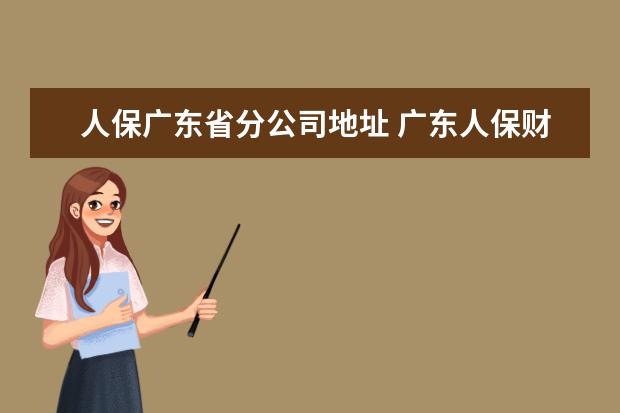 人保广东省分公司地址 广东人保财险全国理赔吗?是中国人保财险的分公司吗?...