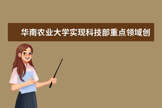 华南农业大学实现科技部重点领域创新团队零的突破