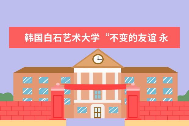 韩国白石艺术大学“不变的友谊 永远的朋友”主题音乐会成功举办