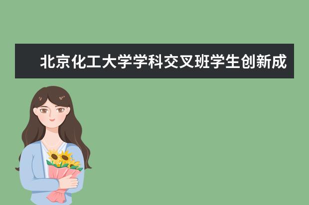 北京化工大学学科交叉班学生创新成果荣获中国纺织工程学会大奖