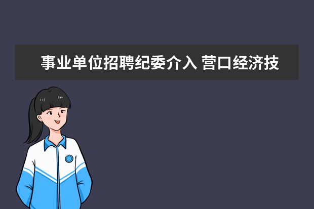 事业单位招聘纪委介入 营口经济技术开发区医院公开招聘75名工作人员公告 -...