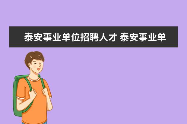 泰安事业单位招聘人才 泰安事业单位招聘,市值招聘多少人?