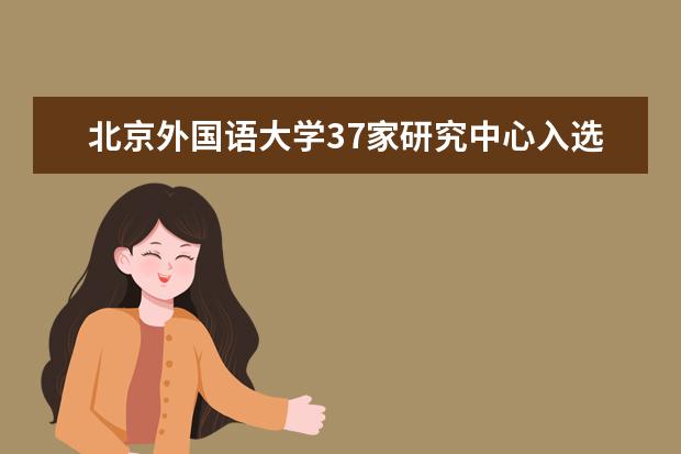 北京外国语大学37家研究中心入选2017年度教育部国别和区域研究中心备案名单