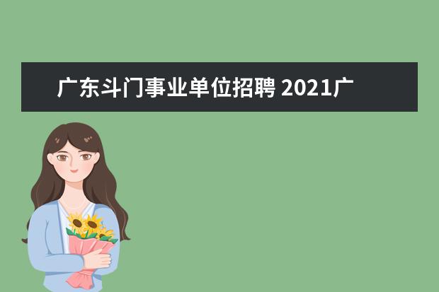 广东斗门事业单位招聘 2021广东省珠海市斗门区市政管理所招聘启事【45人】...