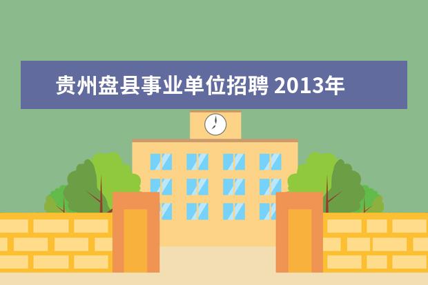 贵州盘县事业单位招聘 2013年贵州盘县公务员和事业单位考试时间是什么时候...