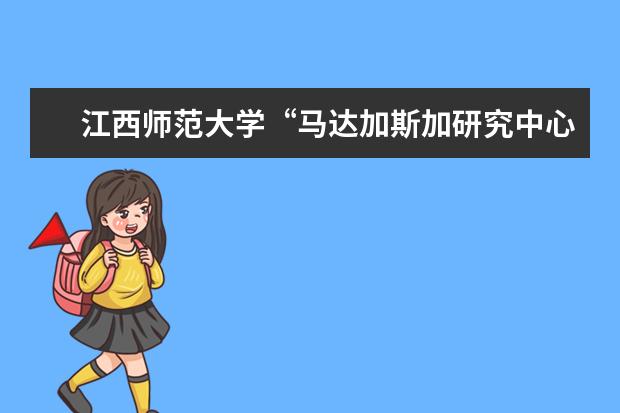 江西师范大学“马达加斯加研究中心”入选教育部国别和区域研究中心备案名单