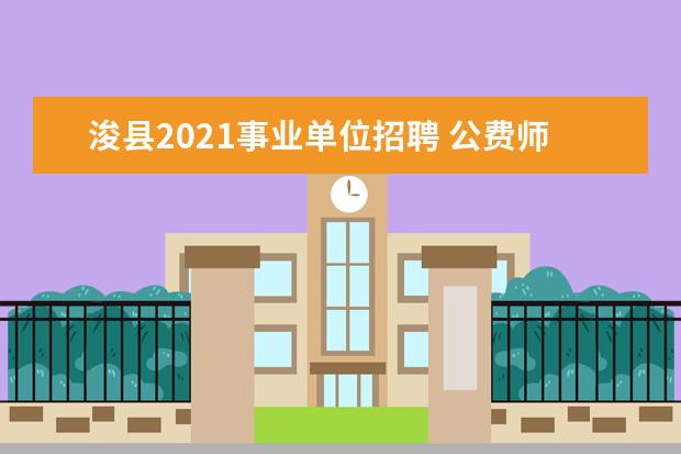 浚县2021事业单位招聘 公费师范生