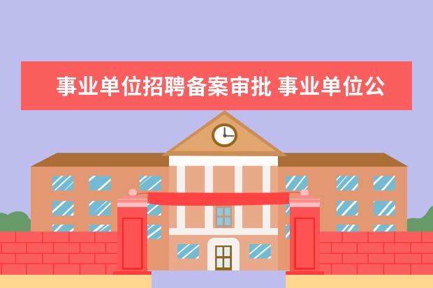 事业单位招聘备案审批 事业单位公示后,报人社局审批,具体审批什么?