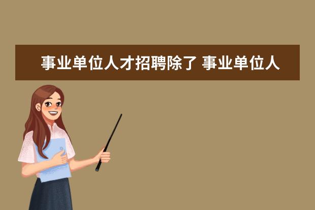 事业单位人才招聘除了 事业单位人才引进和事业单位招聘有何不同?