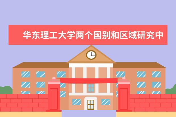 华东理工大学两个国别和区域研究中心获教育部备案