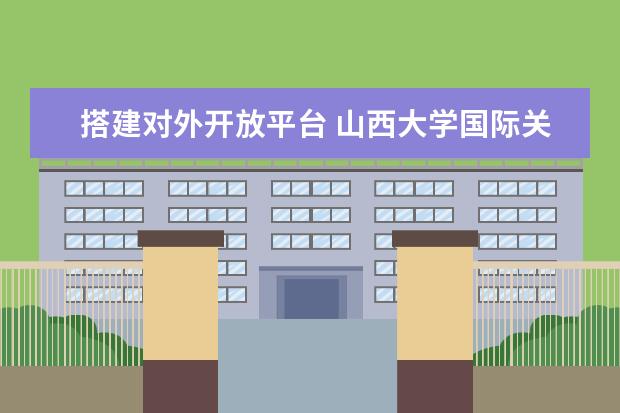 搭建对外开放平台 山西大学国际关系学院揭牌成立