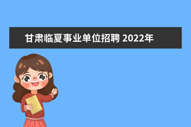 甘肃临夏事业单位招聘 2022年甘肃省临夏县事业单位急需紧缺人才引进公告【...