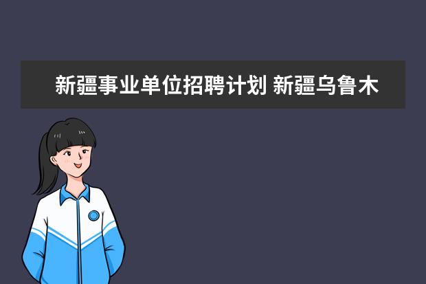 新疆事业单位招聘计划 新疆乌鲁木齐今年有事业单位考试吗?专门针对乌鲁木...