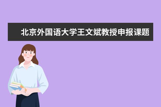 北京外国语大学王文斌教授申报课题获得国家语委重点项目立项