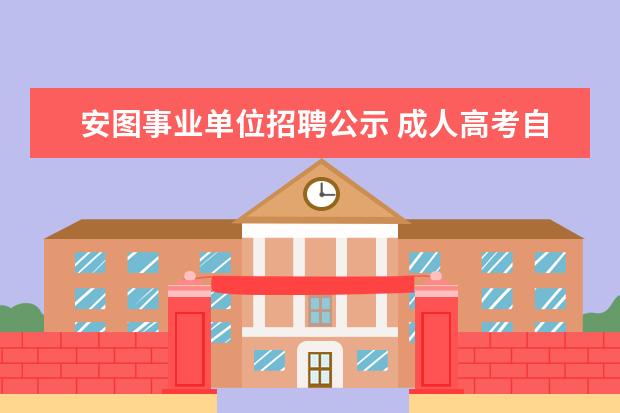 安图事业单位招聘公示 成人高考自考电大哪个好?大专成人自考好还是电大好?...