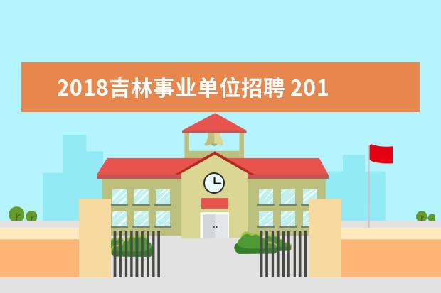 2018吉林事业单位招聘 2018年事业单位考试内容有哪些?