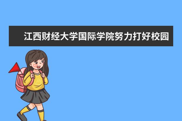 江西财经大学国际学院努力打好校园文明创建“组合拳”