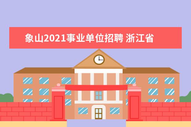 象山2021事业单位招聘 浙江省事业单位2022报名时间