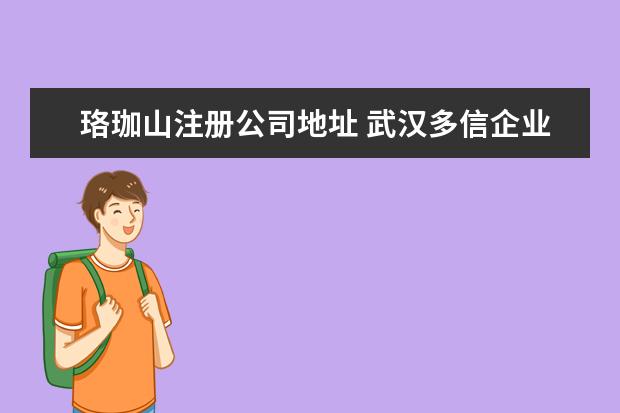 珞珈山注册公司地址 武汉多信企业管理咨询有限公司怎么样?