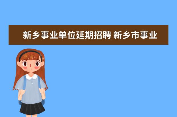 新乡事业单位延期招聘 新乡市事业单位退休人员工资调整改革十一月底能兑现...