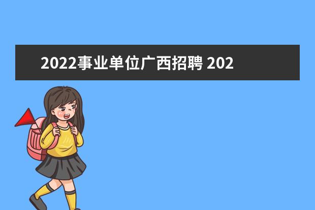 2022事业单位广西招聘 2022年广西事业单位考试在什么时候