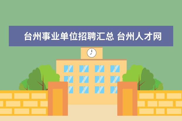 台州事业单位招聘汇总 台州人才网:2014下半年浙江台州市属事业单位招聘公...