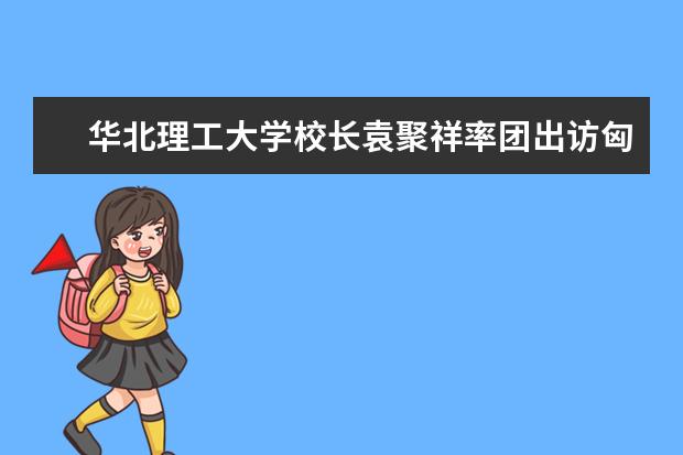 华北理工大学校长袁聚祥率团出访匈牙利佩奇大学