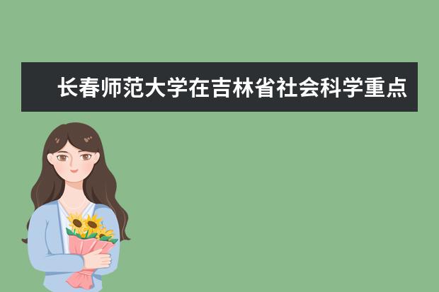 长春师范大学在吉林省社会科学重点领域研究基地考评中喜获佳绩