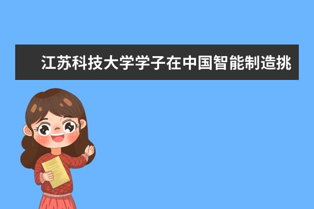 江苏科技大学学子在中国智能制造挑战赛全国总决赛获佳绩