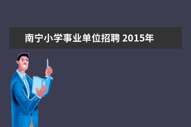 南宁小学事业单位招聘 2015年广西南宁市事业单位招聘考试信息查询地址? - ...