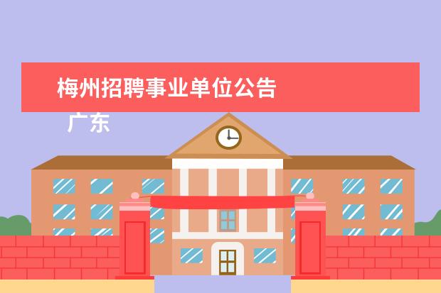 梅州招聘事业单位公告 
  广东省事业单位2020年集中公开招聘高校应届毕业生公告