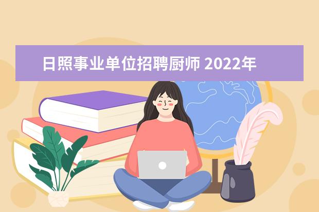 日照事业单位招聘厨师 2022年山东省日照莒县事业单位招聘简章【28人】 - ...