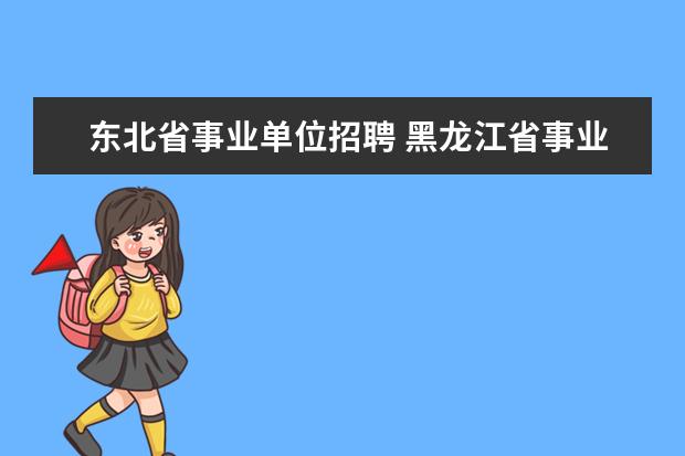 东北省事业单位招聘 黑龙江省事业单位报名人数