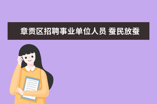 章贡区招聘事业单位人员 蚕民放蚕的蚕场,林业局说得它们规划,我们有程包合同...