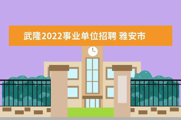 武隆2022事业单位招聘 雅安市事业单位待遇