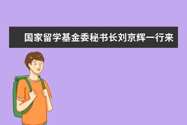 国家留学基金委秘书长刘京辉一行来东南大学调研