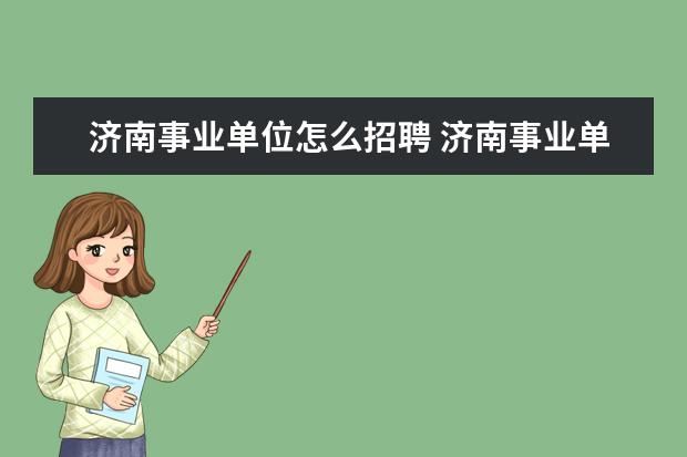 济南事业单位怎么招聘 济南事业单位招聘信息在哪里查询?人力资源与社会保...