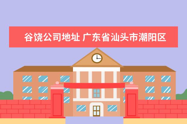 谷饶公司地址 广东省汕头市潮阳区谷饶镇保安公司在什么的方 - 百...