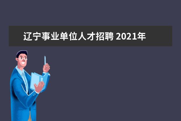 辽宁事业单位人才招聘 2021年辽宁葫芦岛市南票区事业单位优秀人才引进公告...