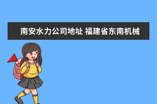 南安水力公司地址 福建省东南机械科技有限公司怎么样?